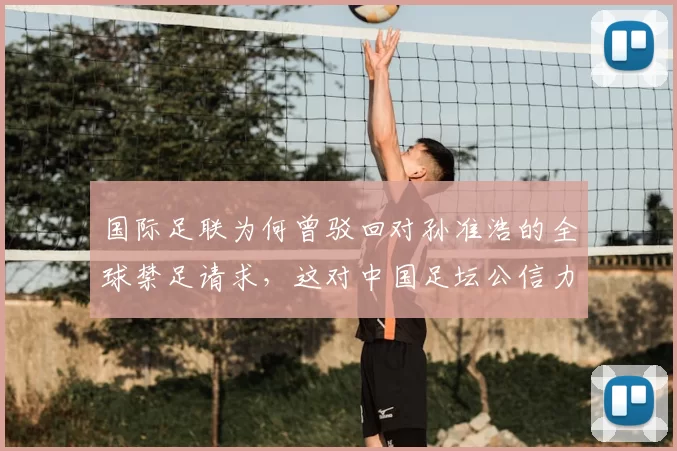 国际足联为何曾驳回对孙准浩的全球禁足请求,这对中国足坛公信力有何影响?
