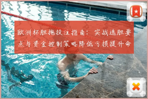 欧洲杯胆拖投注指南：实战选胆要点与资金控制策略降低亏损提升命中率