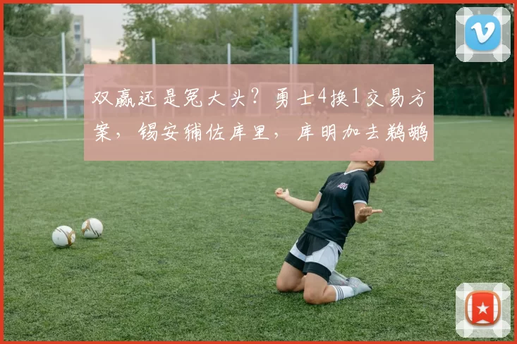 双赢还是冤大头？勇士4换1交易方案，锡安辅佐库里，库明加去鹈鹕