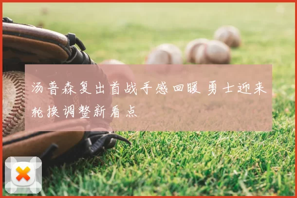 汤普森复出首战手感回暖 勇士迎来轮换调整新看点