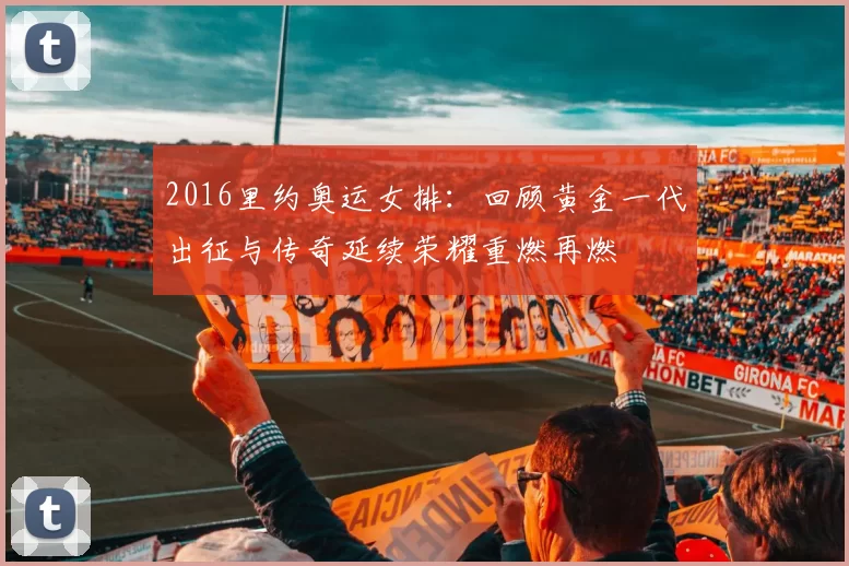 2016里约奥运女排：回顾黄金一代出征与传奇延续荣耀重燃再燃