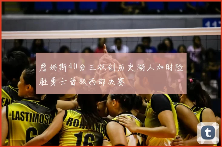 詹姆斯40分三双创历史湖人加时险胜勇士晋级西部决赛