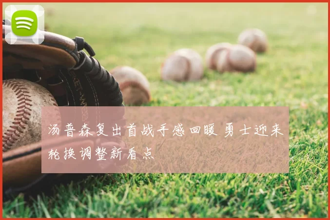 汤普森复出首战手感回暖 勇士迎来轮换调整新看点