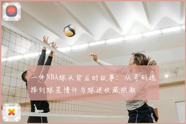 一件NBA球衣背后的故事：从号码选择到球星情怀与球迷收藏热潮