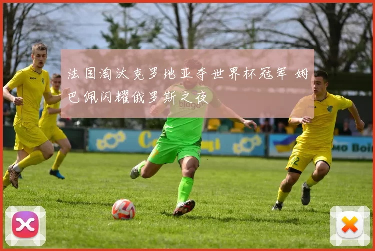 法国淘汰克罗地亚夺世界杯冠军 姆巴佩闪耀俄罗斯之夜