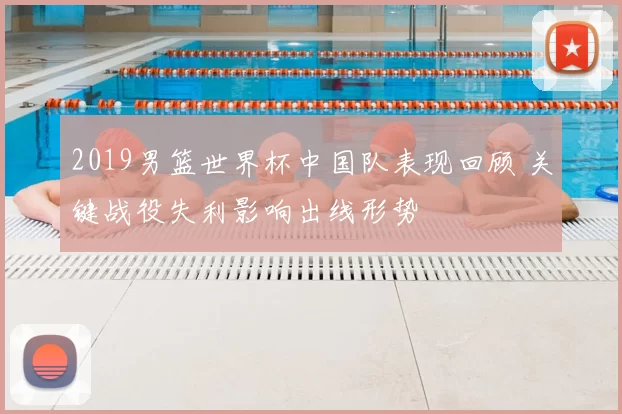 2019男篮世界杯中国队表现回顾 关键战役失利影响出线形势