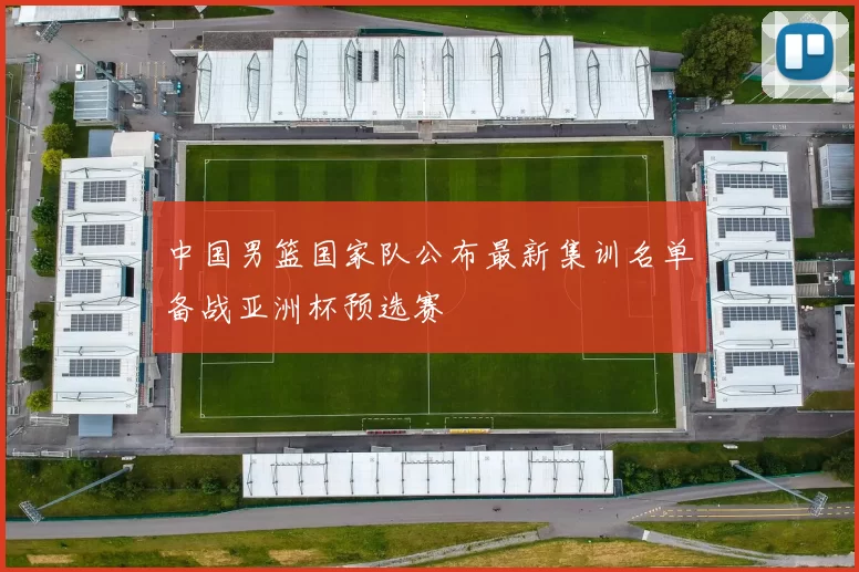 中国男篮国家队公布最新集训名单备战亚洲杯预选赛