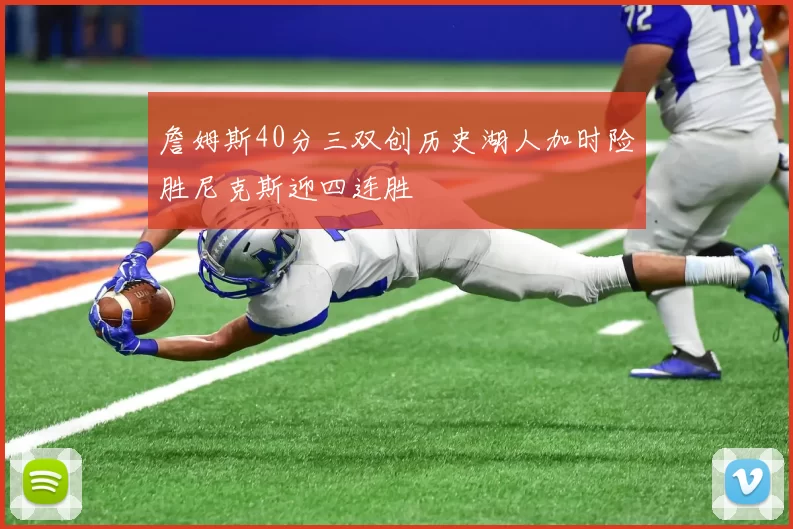 詹姆斯40分三双创历史湖人加时险胜尼克斯迎四连胜