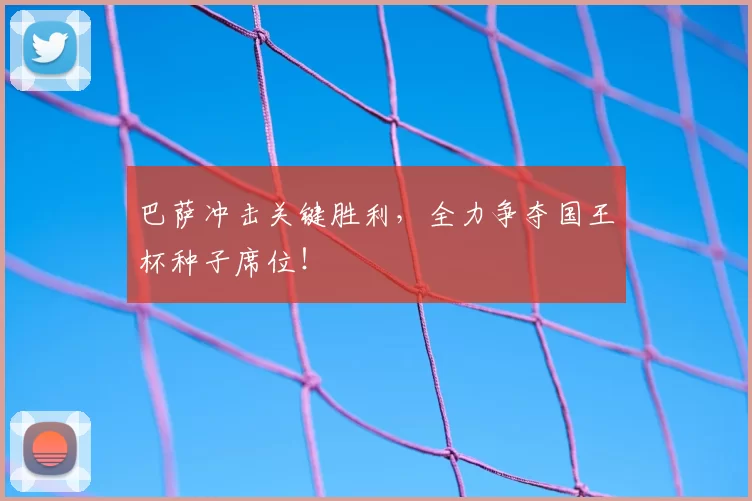 巴萨冲击关键胜利，全力争夺国王杯种子席位！