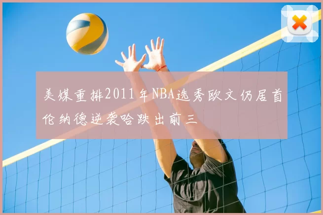 美媒重排2011年NBA选秀欧文仍居首伦纳德逆袭哈跌出前三