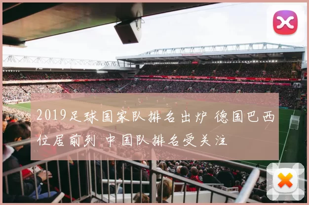 2019足球国家队排名出炉 德国巴西位居前列 中国队排名受关注