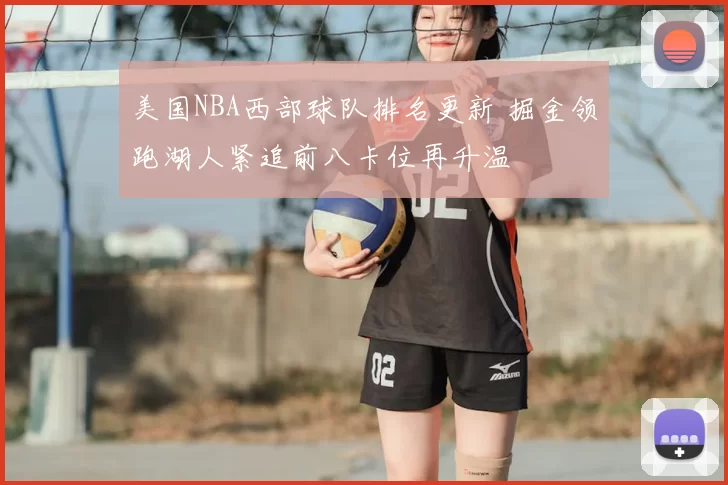 美国NBA西部球队排名更新 掘金领跑湖人紧追前八卡位再升温