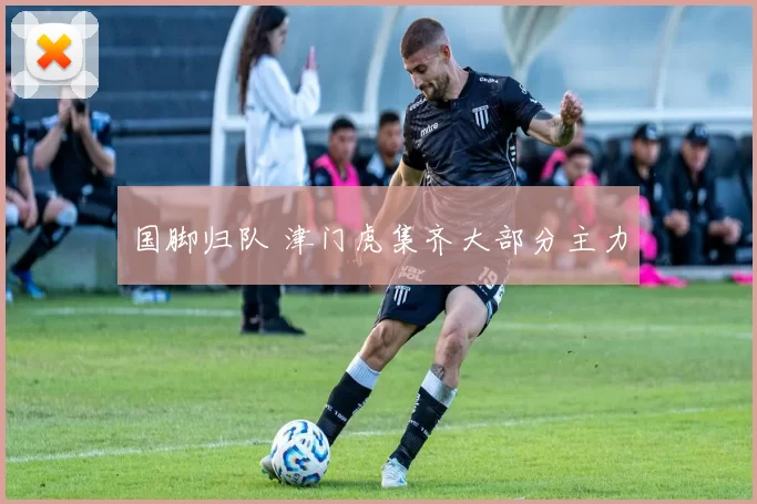 国脚归队 津门虎集齐大部分主力