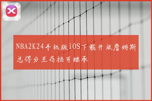 NBA2K24手机版iOS下载开放詹姆斯总得分王存档可继承