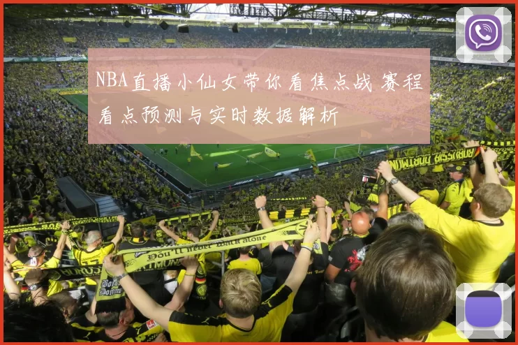 NBA直播小仙女带你看焦点战 赛程看点预测与实时数据解析