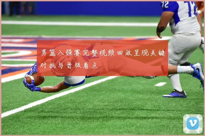 男篮八强赛完整视频回放呈现关键对抗与晋级看点