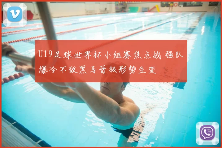 U19足球世界杯小组赛焦点战 强队爆冷不敌黑马晋级形势生变