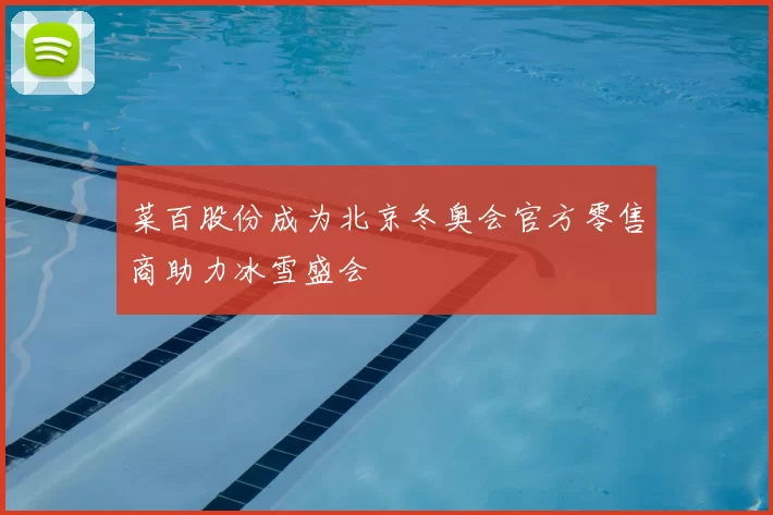 菜百股份成为北京冬奥会官方零售商助力冰雪盛会