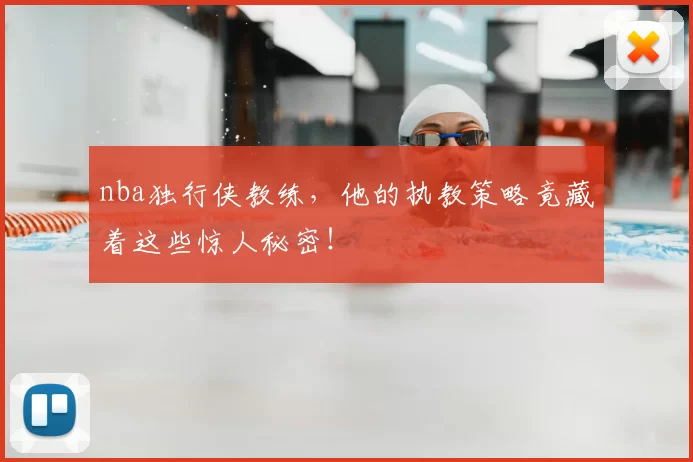 nba独行侠教练，他的执教策略竟藏着这些惊人秘密！