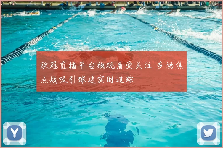 欧冠直播平台线观看受关注 多场焦点战吸引球迷实时追踪