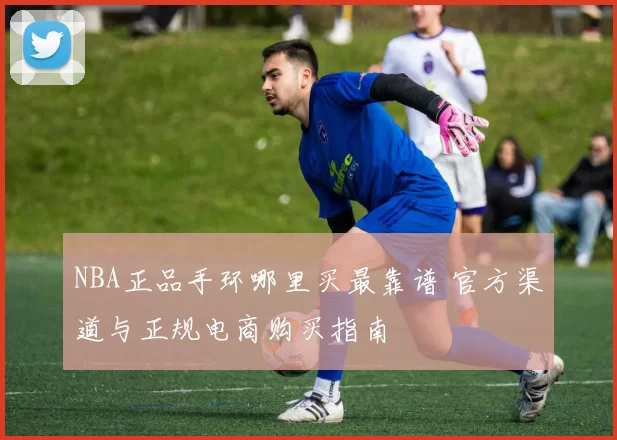 NBA正品手环哪里买最靠谱 官方渠道与正规电商购买指南