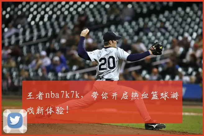 王者nba7k7k，带你开启热血篮球游戏新体验！
