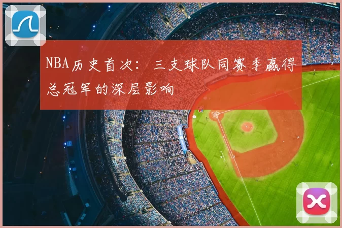 NBA历史首次:三支球队同赛季赢得总冠军的深层影响