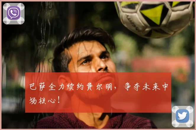 巴萨全力续约费尔明,争夺未来中场核心!