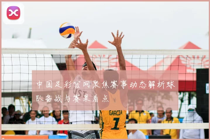 中国足彩官网聚焦赛事动态解析球队备战与赛果看点