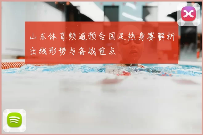 山东体育频道预告国足热身赛解析出线形势与备战重点