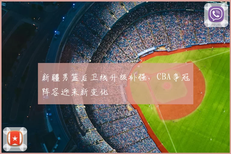 新疆男篮后卫线升级补强，CBA争冠阵容迎来新变化