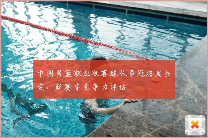 中国男篮职业联赛球队争冠格局生变，新赛季竞争力评估