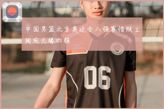 中国男篮北京奥运会八强赛惜败立陶宛无缘四强