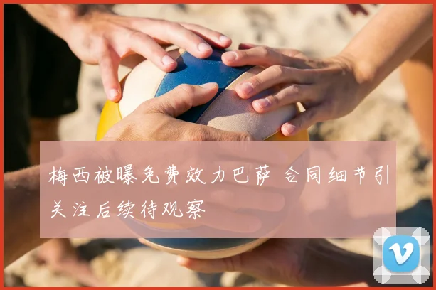 梅西被曝免费效力巴萨 合同细节引关注后续待观察