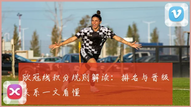 欧冠线积分规则解读:排名与晋级关系一文看懂