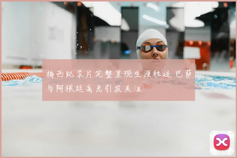 梅西纪录片完整呈现生涯轨迹 巴萨与阿根廷高光引发关注