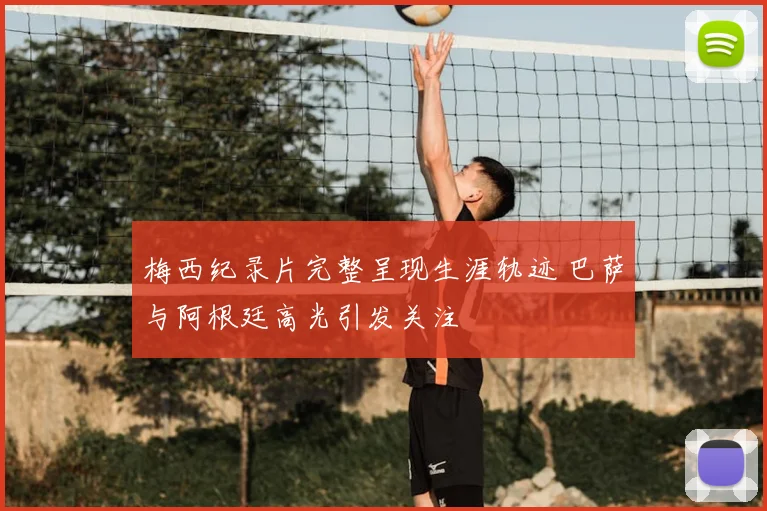 梅西纪录片完整呈现生涯轨迹 巴萨与阿根廷高光引发关注