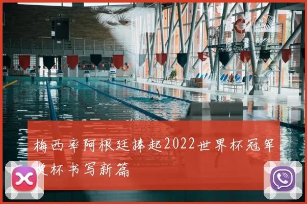 梅西率阿根廷捧起2022世界杯冠军奖杯书写新篇