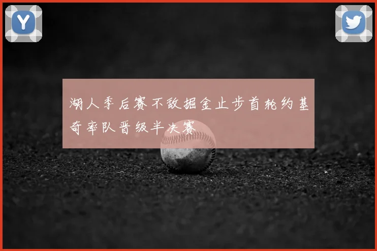 湖人季后赛不敌掘金止步首轮约基奇率队晋级半决赛